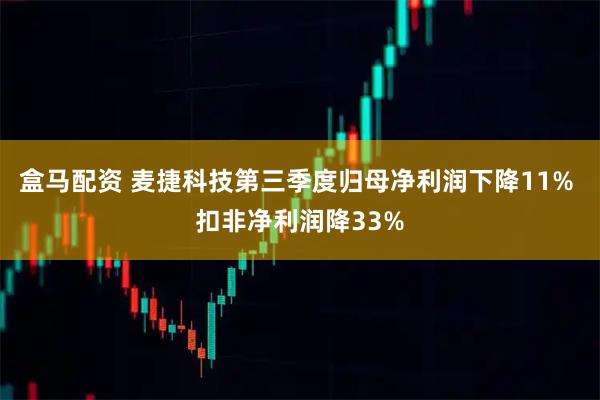 盒马配资 麦捷科技第三季度归母净利润下降11% 扣非净利润降33%