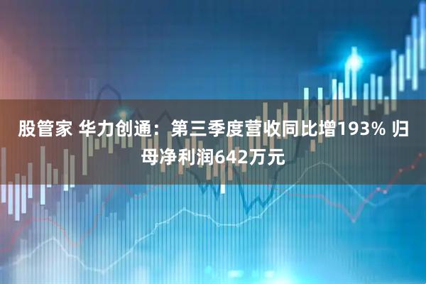 股管家 华力创通：第三季度营收同比增193% 归母净利润642万元