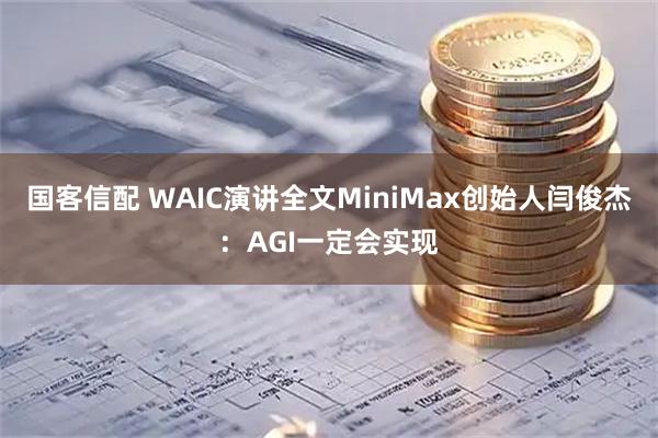 国客信配 WAIC演讲全文MiniMax创始人闫俊杰：AGI一定会实现