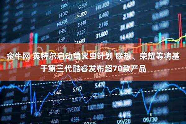 金牛网 英特尔启动萤火虫计划 联想、荣耀等将基于第三代酷睿发布超70款产品