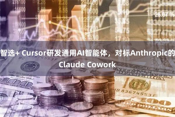 智选+ Cursor研发通用AI智能体，对标Anthropic的Claude Cowork