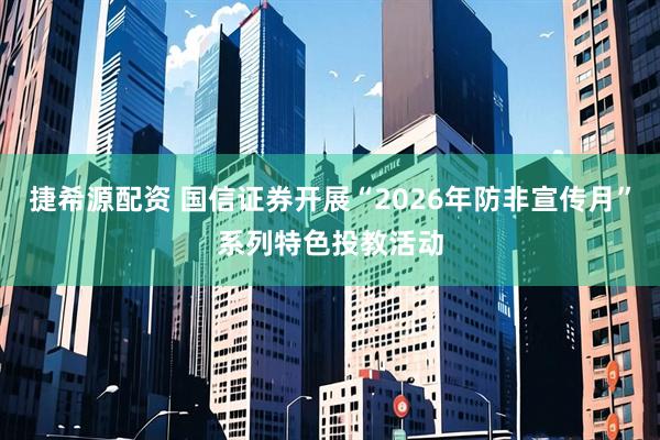 捷希源配资 国信证券开展“2026年防非宣传月”系列特色投教活动