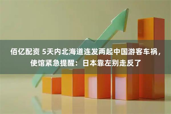 佰亿配资 5天内北海道连发两起中国游客车祸,使馆紧急提醒:日本靠左别走反了