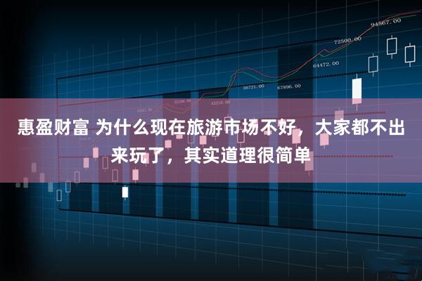 惠盈财富 为什么现在旅游市场不好,大家都不出来玩了,其实道理很简单